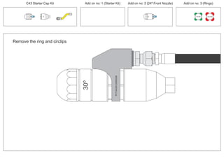 C43 Starter Cap Kit Add on no: 1 (Starter Kit) Add on no: 2 (24º Front Nozzle) Add on no: 3 (Rings)
30º
24º
Remove the ring and circlips
30º
PCT/AU2012/000326PCT/AU2012/000326
150 MM 225 MM
 