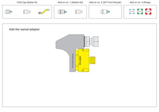 100 MM 150 MM 225 MM
30º
30º
24º
30º
thruster
PCT/AU2012/000326PCT/AU2012/000326
Add the swivel adaptor
C43t Cap Starter Kit Add on no: 3 (Rings)Add on no: 2 (24º Front Nozzle)Add on no: 1 (Starter Kit)
 