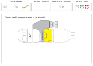 100 MM 150 MM 225 MM
30º
24º
30º
PCT/AU2012/000326PCT/AU2012/000326
thruster
Tighten up with spanners provided in the Starter Kit
C43t Cap Starter Kit Add on no: 3 (Rings)Add on no: 2 (24º Front Nozzle)Add on no: 1 (Starter Kit)
 