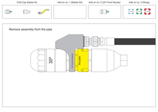 100 MM 150 MM 225 MM
30º
24º
Remove assembly from the pipe
30º
PCT/AU2012/000326PCT/AU2012/000326
thruster
C43t Cap Starter Kit Add on no: 3 (Rings)Add on no: 2 (24º Front Nozzle)Add on no: 1 (Starter Kit)
 