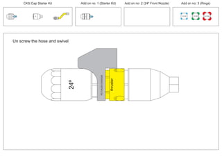 100 MM 150 MM 225 MM
30º
30º
Un screw the hose and swivel
24º
PCT/AU2012/000326PCT/AU2012/000326
thruster
C43t Cap Starter Kit Add on no: 3 (Rings)Add on no: 2 (24º Front Nozzle)Add on no: 1 (Starter Kit)
 