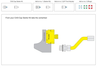 PCT/AU2012/000326
thruster
PCT/AU2012/000326
100 MM 150 MM 225 MM
30º
30º
24º
30º
From your C43t Cap Starter Kit take the centarliser
C43t Cap Starter Kit Add on no: 3 (Rings)Add on no: 2 (24º Front Nozzle)Add on no: 1 (Starter Kit)
 