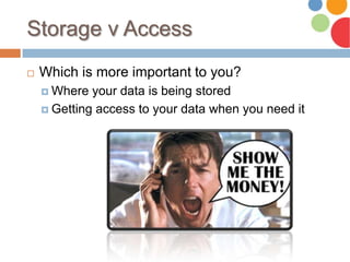 Storage v Access
 Which is more important to you?
 Where your data is being stored
 Getting access to your data when you need it
 