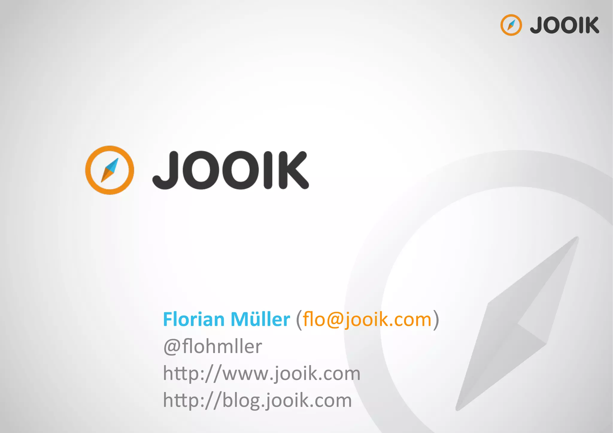 Florian
Müller
(flo@jooik.com)
@flohmller
h/p://www.jooik.com
h/p://blog.jooik.com