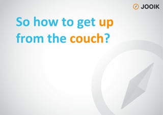 So
how
to
get
up
from
the
couch?