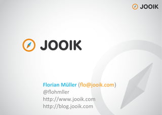 Florian	
  Müller	
  (ﬂo@jooik.com)	
  
@ﬂohmller	
  
h/p://www.jooik.com	
  
h/p://blog.jooik.com	
  
 