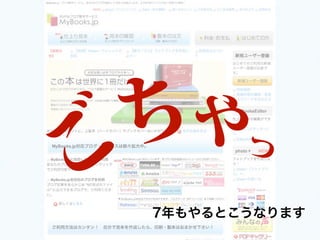 ちゃっ
ご7年もやるとこうなります
 