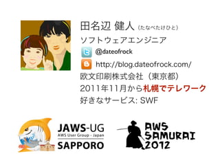 田名辺 健人（たなべたけひと）
ソフトウェアエンジニア
  @dateofrock
  http://blog.dateofrock.com/
欧文印刷株式会社（東京都）
2011年11月から札幌でテレワーク
好きなサービス: SWF
 