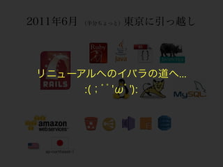 2011年6月                   東京に引っ越し
                   （半分ちょっと）




 リニューアルへのイバラの道へ...
      :(；ﾞﾟ'ωﾟ'):




  ap-northeast-1
 