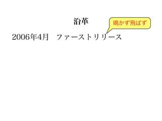 沿革    鳴かず飛ばず

2006年4月 ファーストリリース
 