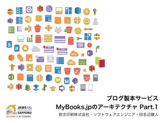 ブログ製本サービス
                     MyBooks.jpのアーキテクチャ Part.1
2013/04/10 第10回勉強会
                     欧文印刷株式会社・ソフトウェアエンジニア・田名辺健人
 