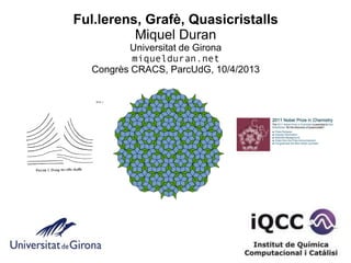 Ful.lerens, Grafè, Quasicristalls
          Miquel Duran
         Universitat de Girona
          miquelduran.net
  Congrès CRACS, ParcUdG, 10/4/2013
 