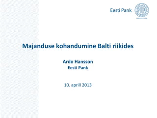 Majanduse kohandumine Balti riikides

             Ardo Hansson
              Eesti Pank


             10. aprill 2013
 
