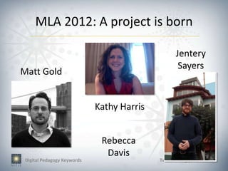 MLA 2012: A project is born

                                                   Jentery
                                                    Sayers
Matt Gold


                             Kathy Harris


                              Rebecca
                               Davis
 Digital Pedagogy Keywords                  Twitter: #digipedkit #NITLE
 