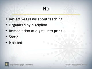 No
•   Reflective Essays about teaching
•   Organized by discipline
•   Remediation of digital into print
•   Static
•   Isolated




    Digital Pedagogy Keywords           Twitter: #digipedkit #NITLE
 
