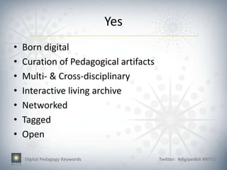 Yes
•   Born digital
•   Curation of Pedagogical artifacts
•   Multi- & Cross-disciplinary
•   Interactive living archive
•   Networked
•   Tagged
•   Open

    Digital Pedagogy Keywords           Twitter: #digipedkit #NITLE
 