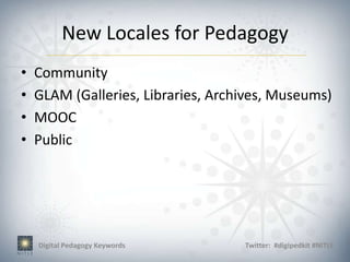 New Locales for Pedagogy
•   Community
•   GLAM (Galleries, Libraries, Archives, Museums)
•   MOOC
•   Public




    Digital Pedagogy Keywords       Twitter: #digipedkit #NITLE
 