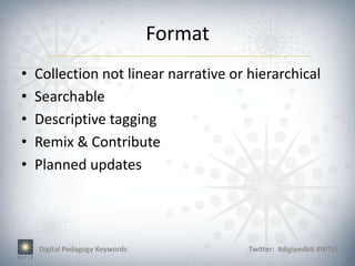 Format
•   Collection not linear narrative or hierarchical
•   Searchable
•   Descriptive tagging
•   Remix & Contribute
•   Planned updates




    Digital Pedagogy Keywords            Twitter: #digipedkit #NITLE
 