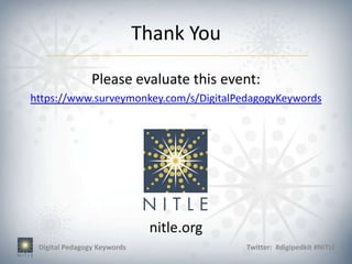 Thank You

                Please evaluate this event:
https://www.surveymonkey.com/s/DigitalPedagogyKeywords




                              nitle.org
 Digital Pedagogy Keywords                Twitter: #digipedkit #NITLE
 