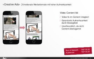 © 2015 Goldbach Audience Austria GmbH 19
Video Content Ad
/ Video fix im Content integriert
/ Garantierte Aufmerksamkeit
durch Bewegtbild
/ Userfreundlich, da nicht
Content-überlagernd
«Creative Ads» | Emotionale Werbeformate mit hoher Aufmerksamkeit
 