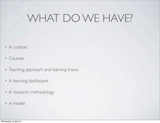 WHAT DO WE HAVE?
    •   A context

    •   Courses

    •   Teaching approach and learning traces

    •   A learning das...