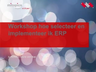1
Workshop hoe selecteer en
implementeer ik ERP
Ir. Richard Heijne den Bak
 