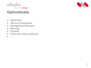 12
Optimalisatie
 PDM/ PLM
 Service management
 Management informatie
 Planning
 Controls
 Uitrol naar andere bedrijven
 ….
 