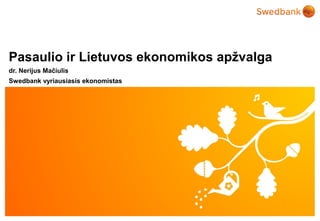 Pasaulio ir Lietuvos ekonomikos apžvalga
dr. Nerijus Mačiulis
Swedbank vyriausiasis ekonomistas




   © Swedbank
 