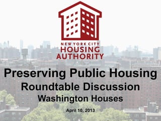 Preserving Public Housing
  Roundtable Discussion
     Washington Houses
          April 10, 2013
 