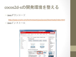cocos2d-­‐xの開発環境を整える	
 
•  Javaダウンロード	
  
  h;p://www.oracle.com/technetwork/java/javase/downloads/index.html	
  
•  Javaインストール	
  
 