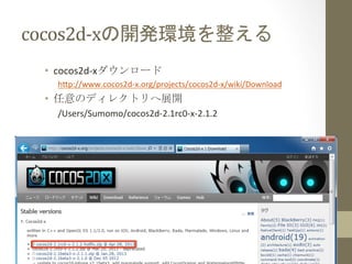 cocos2d-­‐xの開発環境を整える	
 
  •  cocos2d-­‐xダウンロード	
  
    h;p://www.cocos2d-­‐x.org/projects/cocos2d-­‐x/wiki/Download	
  
  •  任意のディレクトリへ展開	
  
    C:¥cocos2d-­‐2.1rc0-­‐x-­‐2.1.2	
  
 