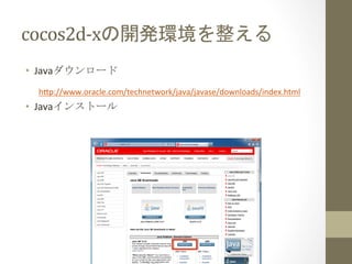 cocos2d-­‐xの開発環境を整える	
 
•  Javaダウンロード	
  
  h;p://www.oracle.com/technetwork/java/javase/downloads/index.html	
  
•  Javaイ...