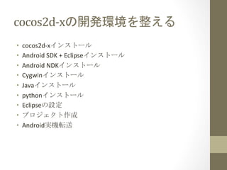 cocos2d-­‐xの開発環境を整える	
 
•    cocos2d-­‐xインストール	
  
•    Android	
  SDK	
  +	
  Eclipseインストール	
  
•    Android	
  NDKインストール...