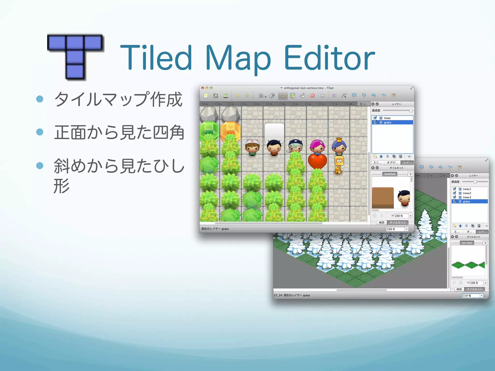 Tiled Map Editor
—  タイルマップ作成
—  正面から見た四角
—  斜めから見たひし
 形




        http://www.mapeditor.org
 