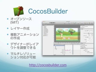 CocosBuilder
  オープンソース
 (MIT)
  レイヤー作成
  複数アニメーション
 の作成
  デザイナーがレイア
 ウトを調整できる
  マルチレゾリュー
 ション対応が可能

         htt...