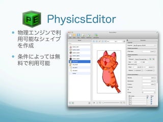 PhysicsEditor
  物理エンジンで利
 用可能なシェイプ
 を作成

  条件によっては無
 料で利用可能




  http://www.codeandweb.com/physicseditor
 