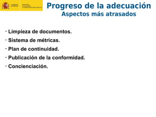 Limpieza de documentos.
Sistema de métricas.
Plan de continuidad.
Publicación de la conformidad.
Concienciación.
Progreso de la adecuación
Aspectos más atrasados
 