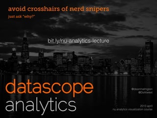 avoid crosshairs of nerd snipers
just ask “why?”




                  bit.ly/nu-analytics-lecture




                                                                @deanmalmgren
                                                                    @DsAtweet



                                                                        2013 april
                                                nu analytics visualization course
 