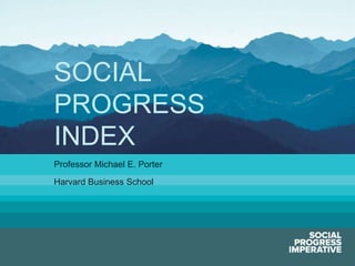 SOCIAL
PROGRESS
INDEX
Professor Michael E. Porter
Harvard Business School

Social Progress Imperative

#socialprogress

 