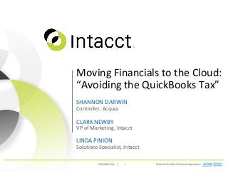 CONFIDENTIAL | 1
Moving Financials to the Cloud:
“Avoiding the QuickBooks Tax”
SHANNON DARWIN
Controller, Acquia
CLARK NEWBY
VP of Marketing, Intacct
LINDA PINION
Solutions Specialist, Intacct
 