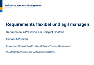 Requirements flexibel und agil managen
Requirements-Praktiken am Beispiel Contour
Handout-Version
Dr. Andreas Birk und Gerald Heller, Software.Process.Management
11. April 2013, Webinar der QA Systems Akademie
 