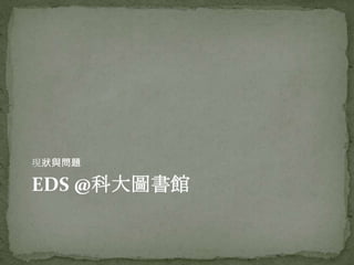 現狀與問題

EDS @科大圖書館
 