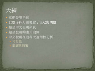 大綱
 重提發現系統
 EDS @科大圖書館：現狀與問題
 超星中文發現系統
 超星發現的應用案例
 中文發現在澳科大適用性分析
  可行性
  問題與對策
 