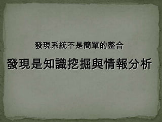 發現系統不是簡單的整合

發現是知識挖掘與情報分析
 