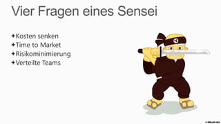 Vier Fragen eines Sensei
Kosten senken
Time to Market
Risikominimierung
Verteilte Teams




                           © Zühlke 2013
 