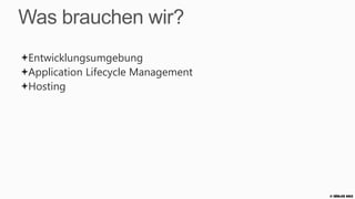 Was brauchen wir?
 Entwicklungsumgebung
 Application Lifecycle Management
 Hosting




                                    © Zühlke 2013
 
