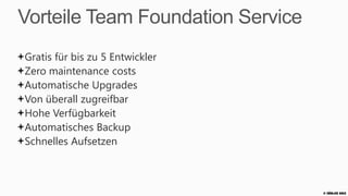 Vorteile Team Foundation Service
Gratis für bis zu 5 Entwickler
Zero maintenance costs
Automatische Upgrades
Von überall zugreifbar
Hohe Verfügbarkeit
Automatisches Backup
Schnelles Aufsetzen



                                   © Zühlke 2013
 