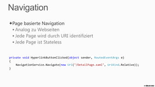 Navigation – Seite zurück
 Applikation kann Controls zum Zurücknavigieren bereitstellen
 private void BackButtonClicked(object sender, RoutedEventArgs e)
 {
     NavigationService.GoBack();
 }



 Jedes Phone hat einen Hardware Back Button




                                                                    © Zühlke 2013
 