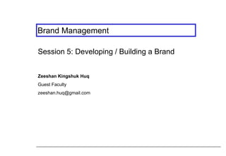 Brand Management
Session 5: Developing / Building a Brand
Zeeshan Kingshuk Huq
Guest Faculty
zeeshan.huq@gmail.com
 