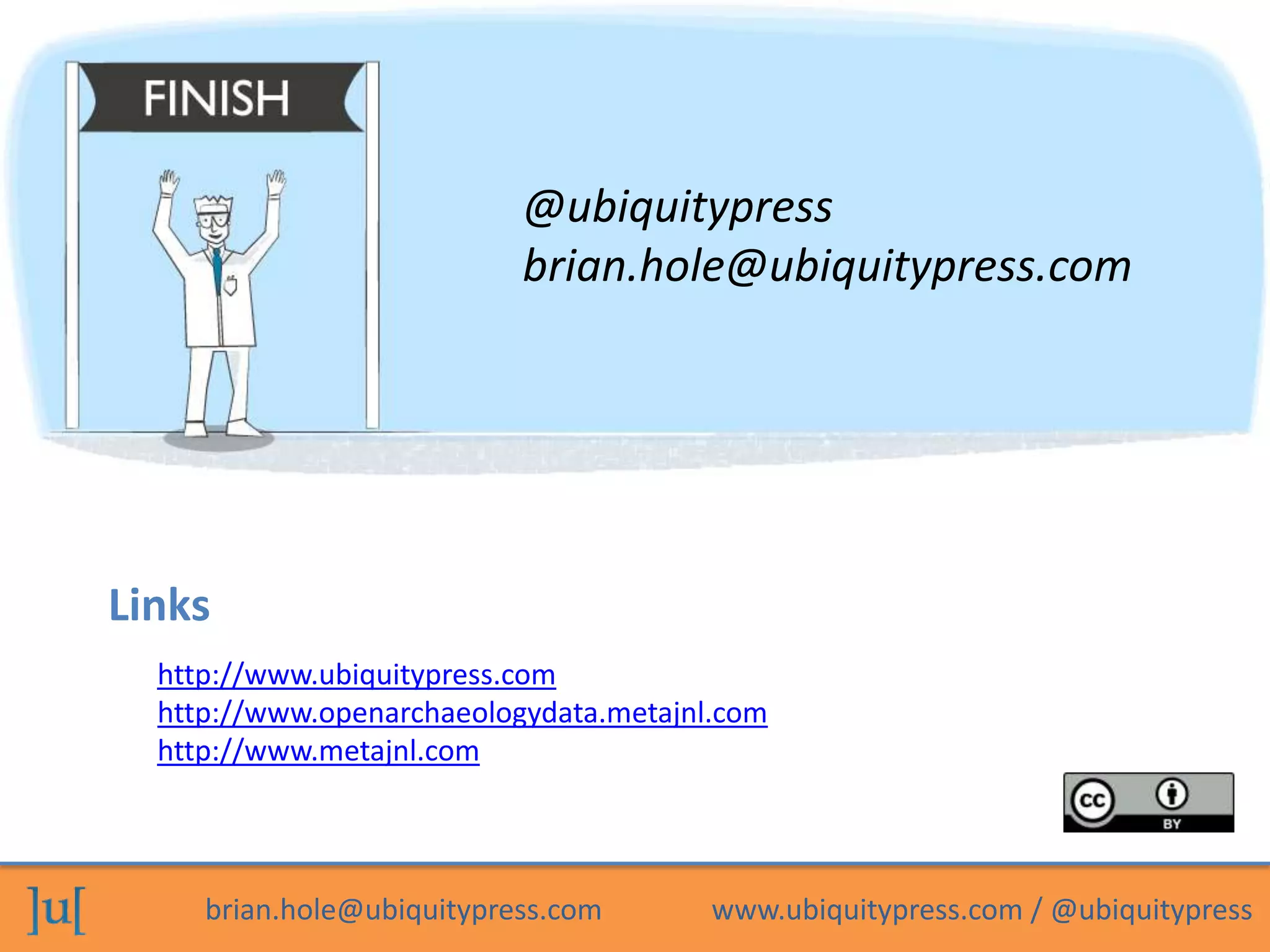 @ubiquitypress
                           brian.hole@ubiquitypress.com




Links
  http://www.ubiquitypress.com
  http://www.openarchaeologydata.metajnl.com
  http://www.metajnl.com




     brian.hole@ubiquitypress.com       www.ubiquitypress.com / @ubiquitypress
 